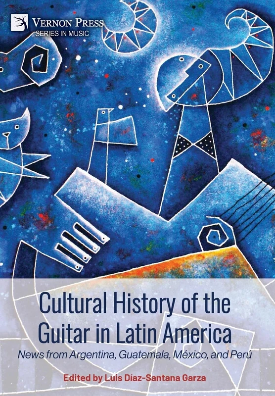Cultural History of the Guitar in Latin America: News from Argentina, Guatemala, México, and Perú (Music)