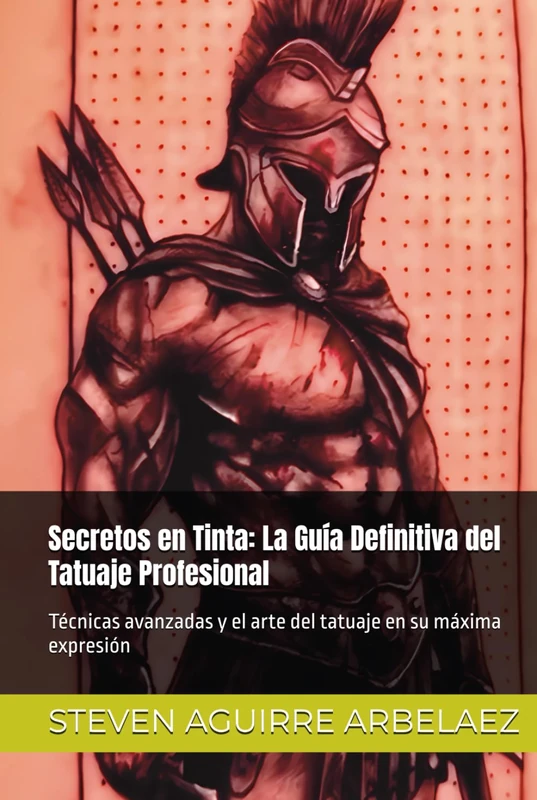 Secretos en Tinta: La Guía Definitiva del Tatuaje Profesional: Técnicas avanzadas y el arte del tatuaje en su máxima expresión