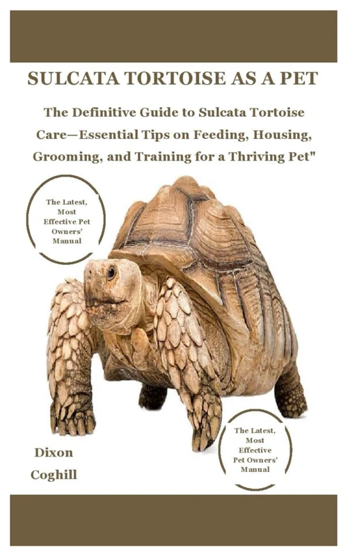 SULCATA TORTOISE AS A PET: The Definitive Guide to Sulcata Tortoise Care—Essential Tips on Feeding, Housing, Grooming, and Training for a Thriving Pet - Image 1