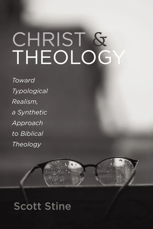 Christ and Theology: Toward Typological Realism, a Synthetic Approach to Biblical Theology