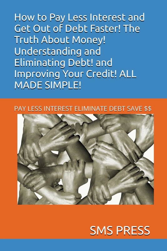 How to Pay Less Interest and Get Out of Debt Faster! The Truth About Money! Understanding and Eliminating Debt! and Improving Your Credit! ALL MADE SIMPLE!: PAY LESS INTEREST ELIMINATE DEBT SAVE $$