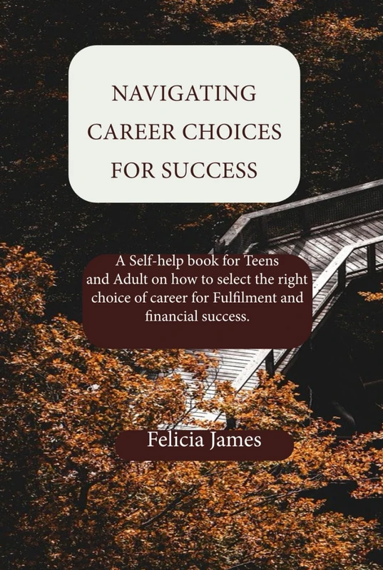 Navigating Career Choices for Success: A Self-help book for Teens and Adult on how to select the right choice of career for Fulfilment and financial success.