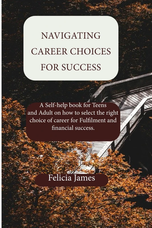 Navigating Career Choices for Success: A Self-help book for Teens and Adult on how to select the right choice of career for Fulfilment and financial success.