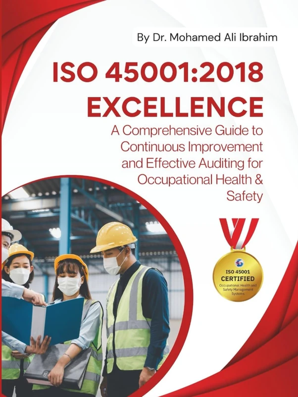 ISO 45001: 2018 EXCELLENCE A Comprehensive Guide to Continuous Improvement and Effective Auditing for Occupational Health & Safety: Ensuring Safety, ... Best Practices and Auditing Excellence