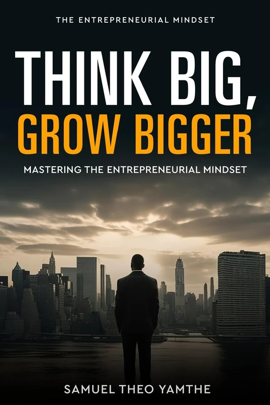 Think Big, Grow Bigger: Mastering the Entrepreneurial Mindset