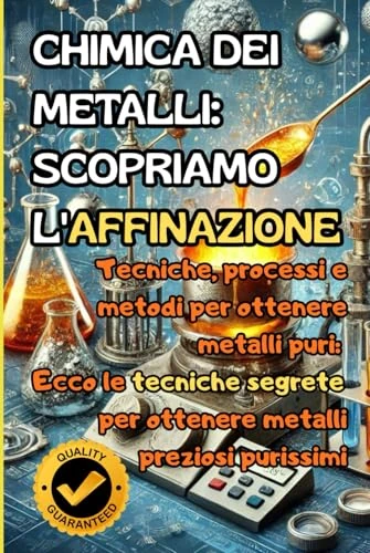 CHIMICA DEI METALLI: SCOPRIAMO L'AFFINAZIONE: Tecniche, processi e metodi per ottenere metalli puri: Ecco le tecniche segrete per ottenere metalli preziosi purissimi