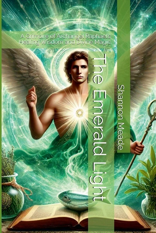 The Emerald Light: A Grimoire of Archangel Raphael's Healing Wisdom and Divine Magic