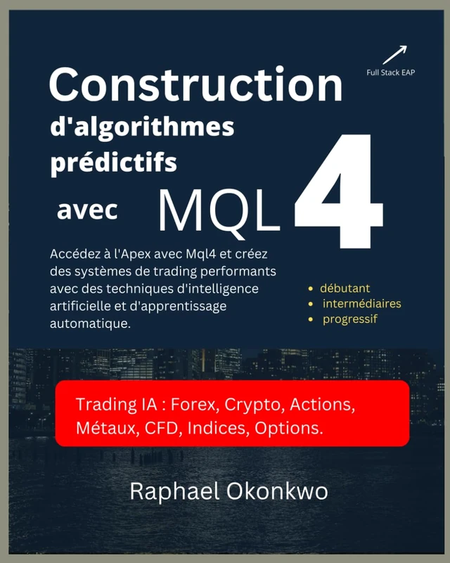 Construction d'algorithmes prédictifs avec MQL4: Accédez à l'Apex avec Mql4 et créez des systèmes de trading performants avec des techniques d'intelligence artificielle et d'apprentissage automatique.