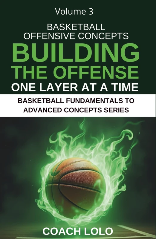 BASKETBALL OFFENSIVE CONCEPTS - BUILDING THE OFFENSE ONE LAYER AT A TIME (BASKETBALL FUNDAMENTALS TO ADVANCE CONCEPTS SERIES)