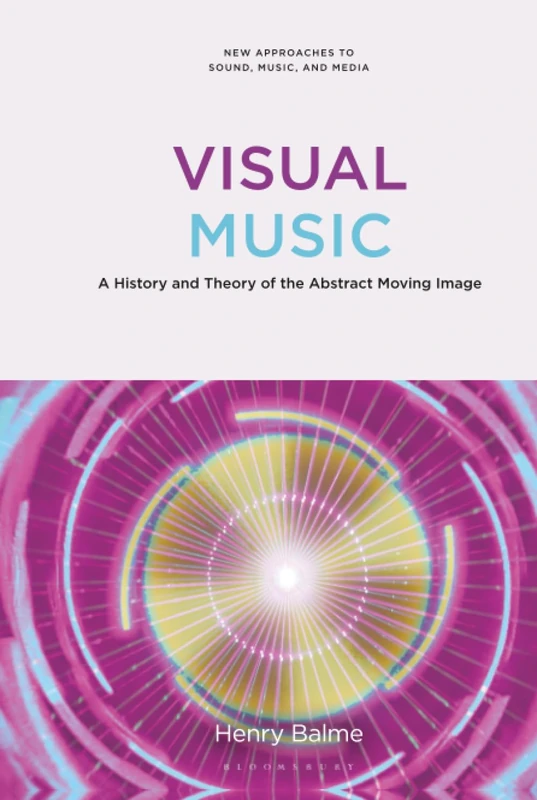 Visual Music: A History and Theory of the Abstract Moving Image (New Approaches to Sound, Music, and Media)