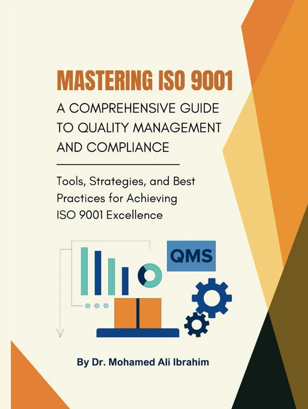 Mastering ISO 9001: A Comprehensive Guide to Quality Management and Compliance: Tools, Strategies, and Best Practices for Achieving ISO 9001 Excellence (ISO 9001: 2015)