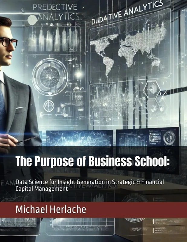 The Purpose of Business School:: Data Science for Insight Generation in Strategic & Financial Capital Management