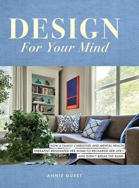 Design For Your Mind: How a Family Caregiver and Mental Health Therapist Renovated Her Home to Recharge Her Life - and Didn't Break the Bank