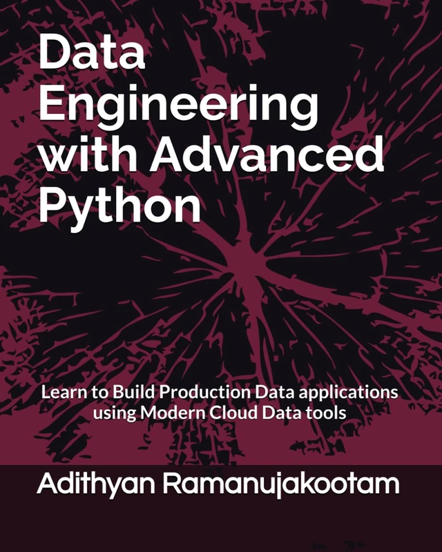 Data Engineering with Advanced Python: Learn to Build Production Data applications using Modern Cloud Data tools (Data Engineering with Python cookbook series)