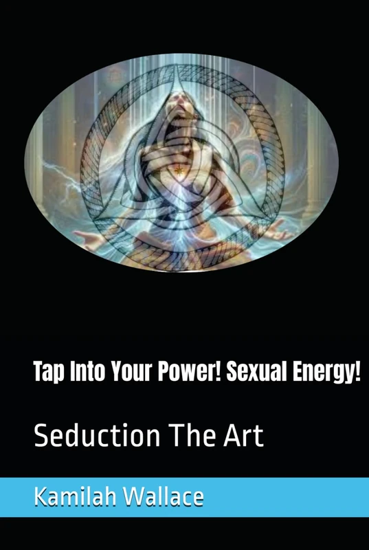 Tap Into Your Power! Sexual Energy!: Seduction The Art