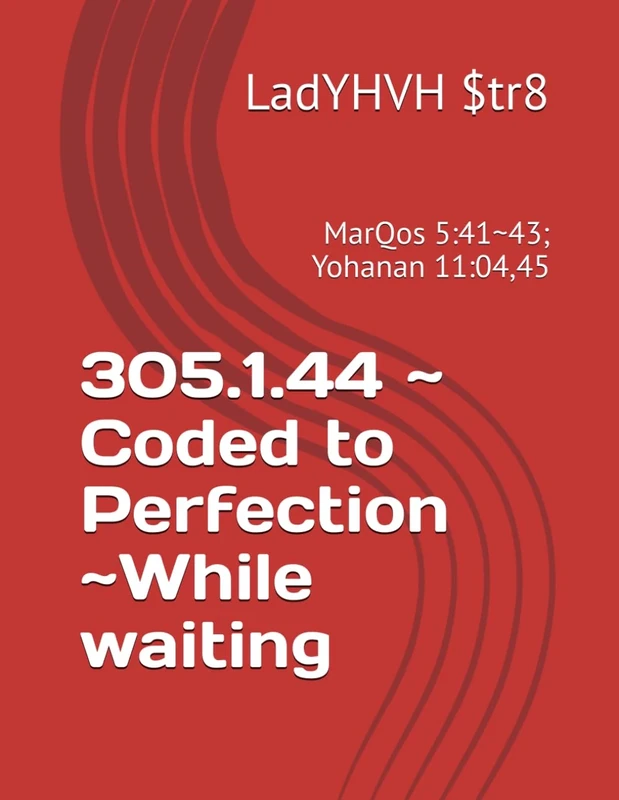 305.1.44 ~ Coded to Perfection ~While waiting: MarQos 5:41~43; Yohanan 11:04,45 (ReadYHVH for Now & Next)