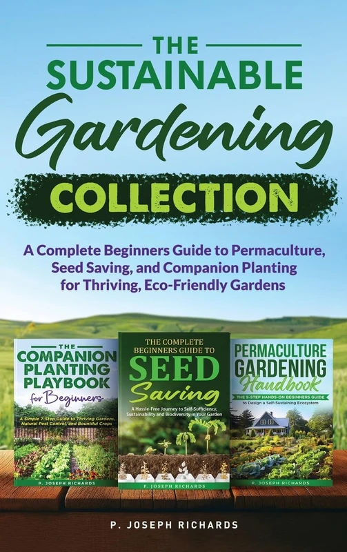 The Sustainable Gardening Collection: A Complete Beginners Guide to Permaculture, Seed Saving, and Companion Planting for Thriving, Eco-Friendly Gardens