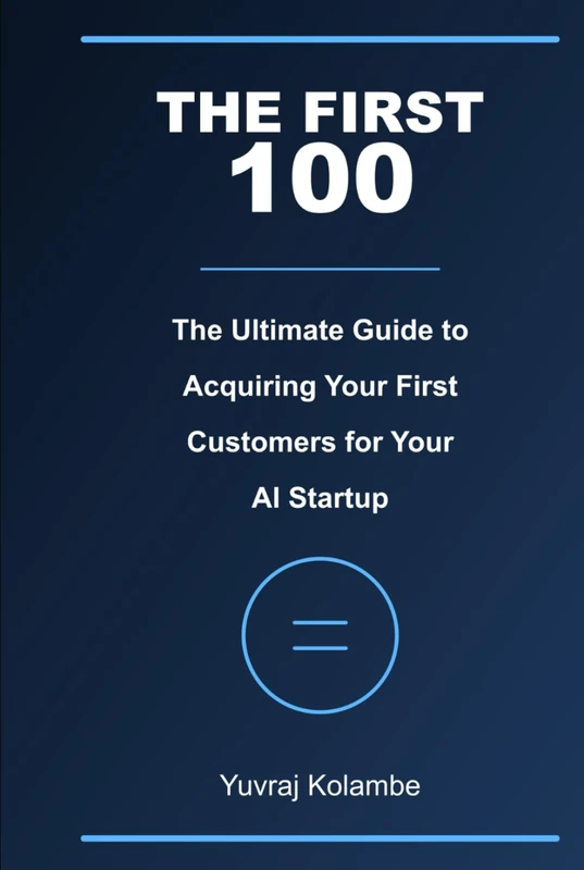 The First 100: A Practical Guide to Acquiring Your Initial Customers for AI Startups