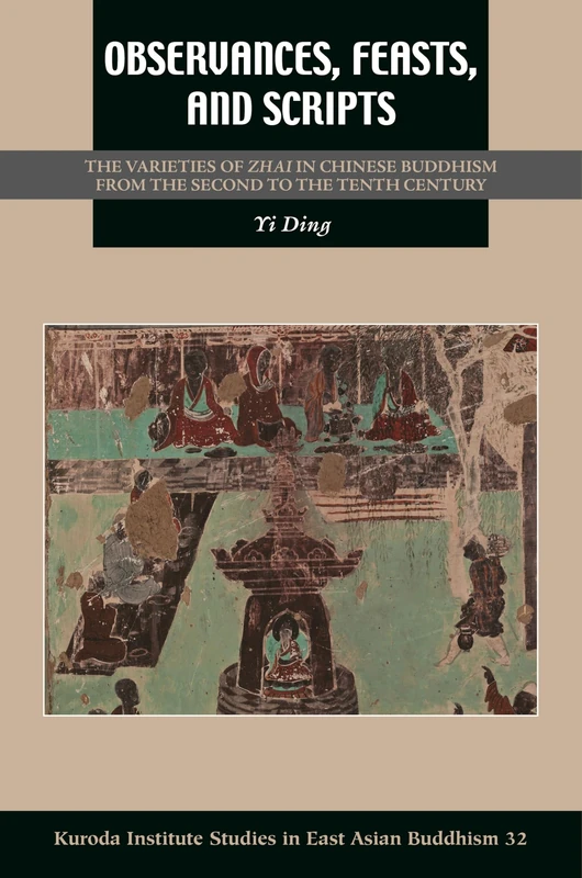 Observances, Feasts, and Scripts: The Varieties of Zhai in Chinese Buddhism from the Second to the Tenth Century (Kuroda Studies in East Asian Buddhism)