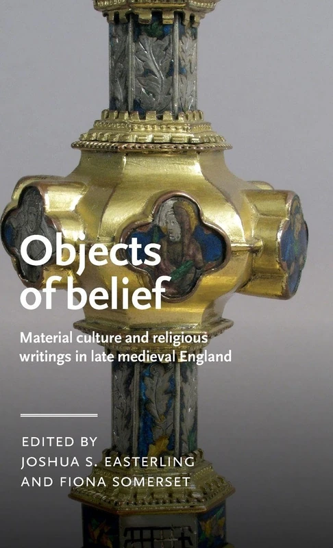 Objects of belief: Material culture and religious writings in late medieval England (Manchester Medieval Literature and Culture)