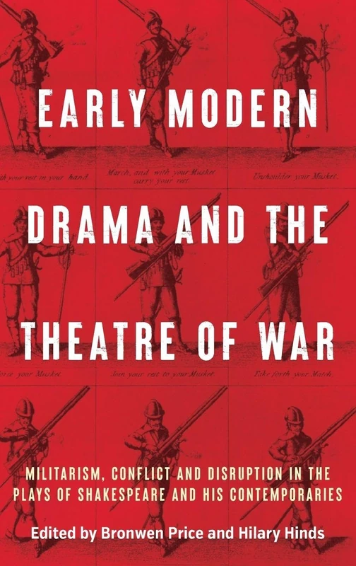 Early modern drama and the theatre of war: Militarism, conflict and disruption in the plays of Shakespeare and his contemporaries