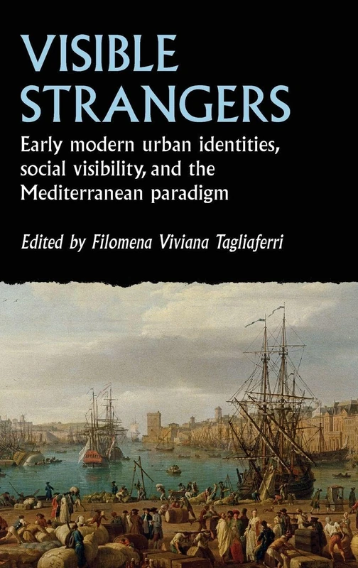 Visible strangers: Early modern urban identities, social visibility, and the Mediterranean paradigm (Studies in Early Modern European History)