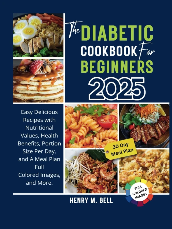 The Diabetic Cookbook for Beginners 2025: Easy Delicious Recipes with Nutritional Values, Health Benefits, Portion Size Per Day, and A Meal Plan Full Colored Images, and More.