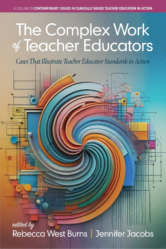 The Complex Work of Teacher Educators: Cases that Illustrate Teacher Educator Standards in Action (Contemporary Issues in Clinically Based Teacher Education in Action)
