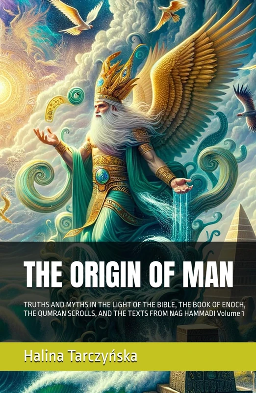THE ORIGIN OF MAN: TRUTHS AND MYTHS IN THE LIGHT OF THE BIBLE, THE BOOK OF ENOCH, THE QUMRAN SCROLLS, AND THE TEXTS FROM NAG HAMMADI Volume 1