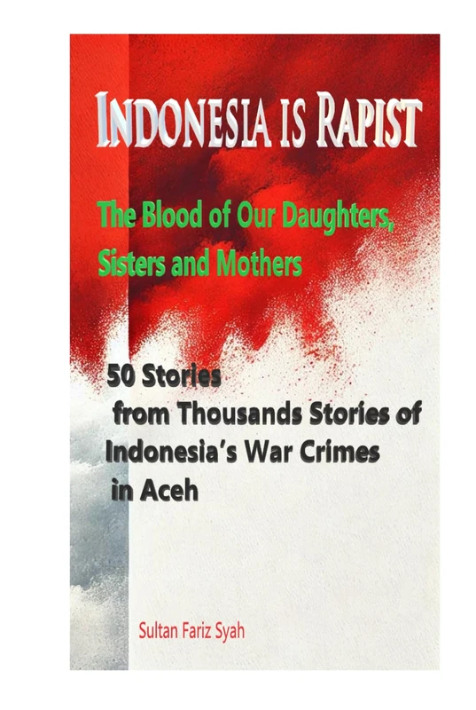 Indonesia is Rapist- The Blood of Our Daughters, Sisters and Mothers: 50 Stories from thousandsss Stories of Indonesia’s Rape War in Aceh