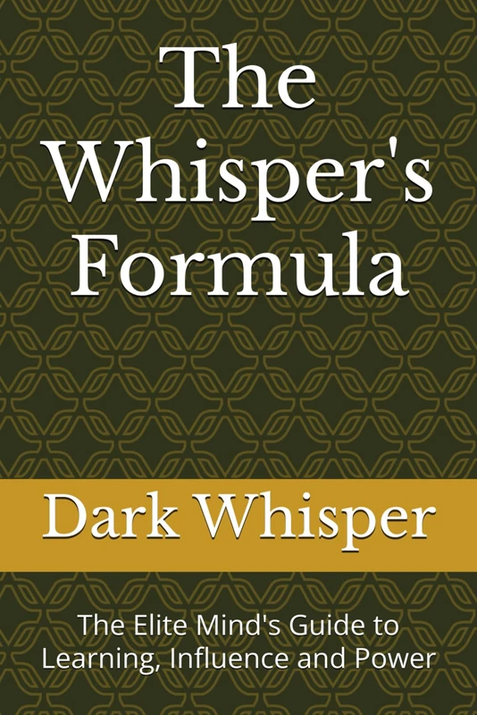 The Whisper's Formula: The Elite Mind's Guide to Learning, Influence and Power
