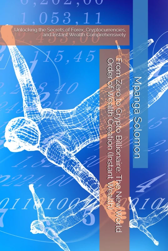 From Zero to Crypto Billionaire: The New World Order of Wealth Creation (Instant Wealth): Unlocking the Secrets of Forex, Cryptocurrencies, and Instant Wealth Comprehensively