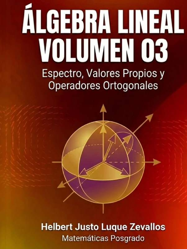 Álgebra Lineal Volumen 03: Espectro, Valores Propios y Operadores Ortogonales (Matemáticas Posgrado)