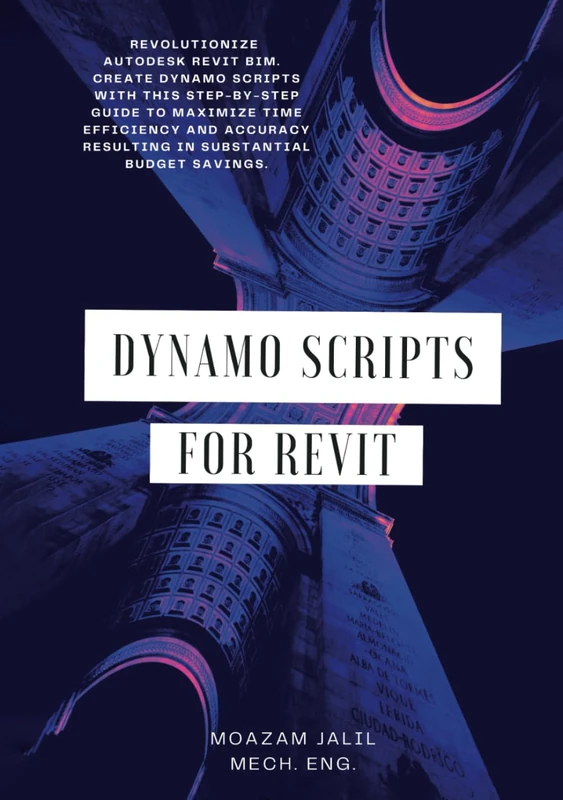 Dynamo Scripts for Revit: Revolutionize Autodesk Revit BIM. Create Dynamo Scripts with this step-by-step guide to maximize time efficiency and accuracy resulting in substantial budget savings.