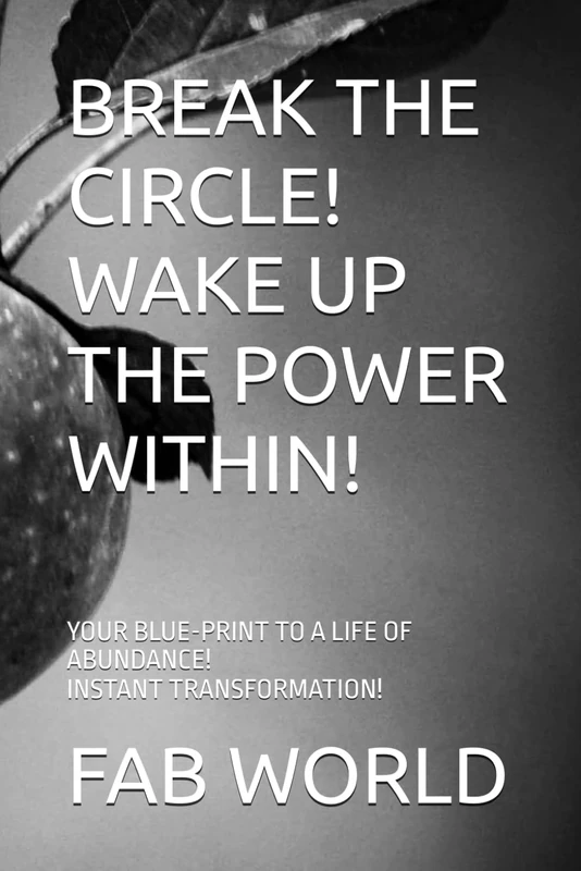 BREAK THE CIRCLE! WAKE UP THE POWER WITHIN!: YOUR BLUE-PRINT TO A LIFE OF ABUNDANCE! INSTANT TRANSFORMATION.
