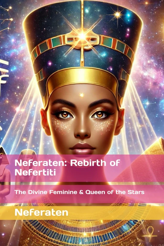 Neferaten: Rebirth of Nefertiti: The Divine Feminine & Queen of the Stars