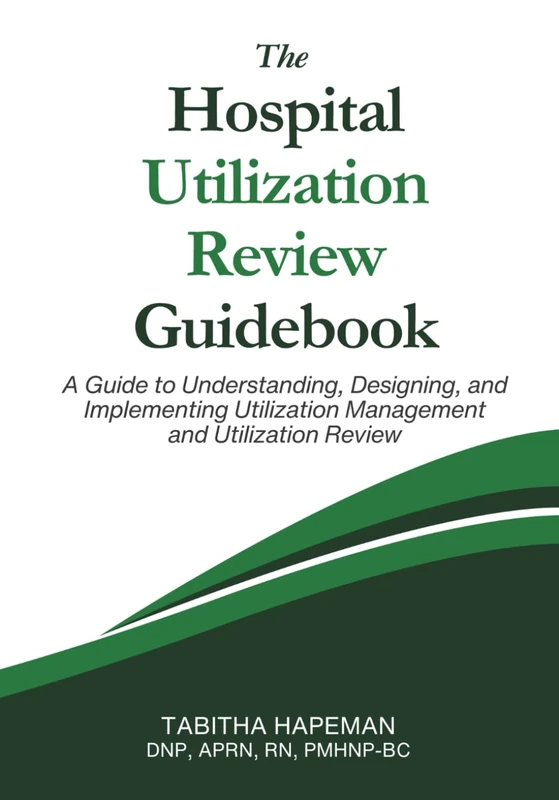 The Hospital Utilization Review Guidebook: A Guide to Understanding, Designing, and Implementing Utilization Management and Utilization Review
