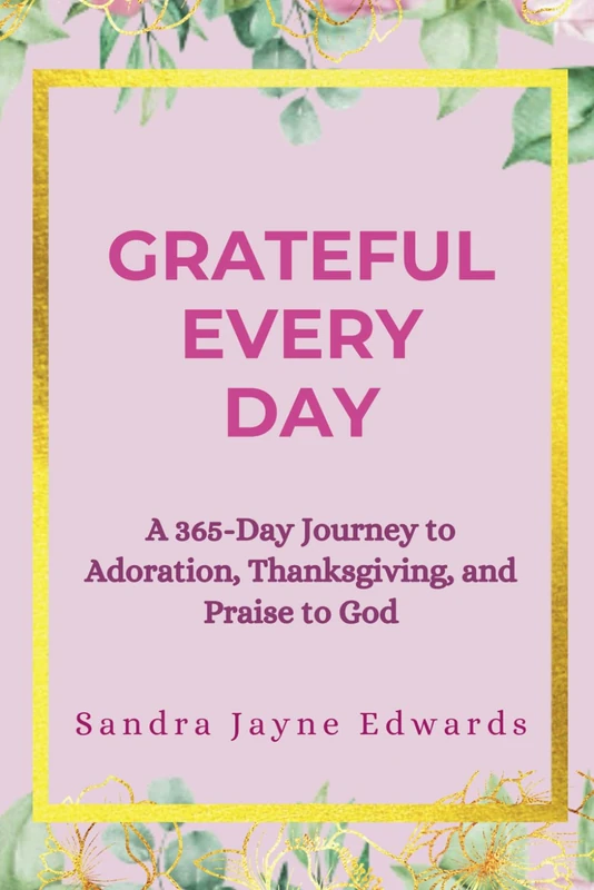 Grateful Every Day: A 365-Day Journey to Adoration, Thanksgiving, and Praise to God