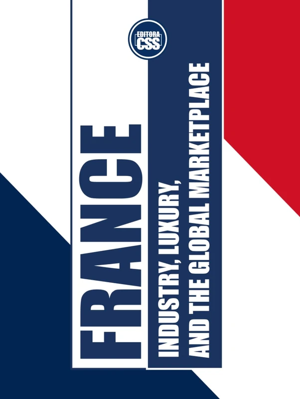 FRANCE: INDUSTRY, LUXURY, AND THE GLOBAL MARKETPLACE: How France Balances Tradition and Innovation in the World Economy (GLOBAL GEOPOLITICS: The Rule of Economics, Politics, and International Power)