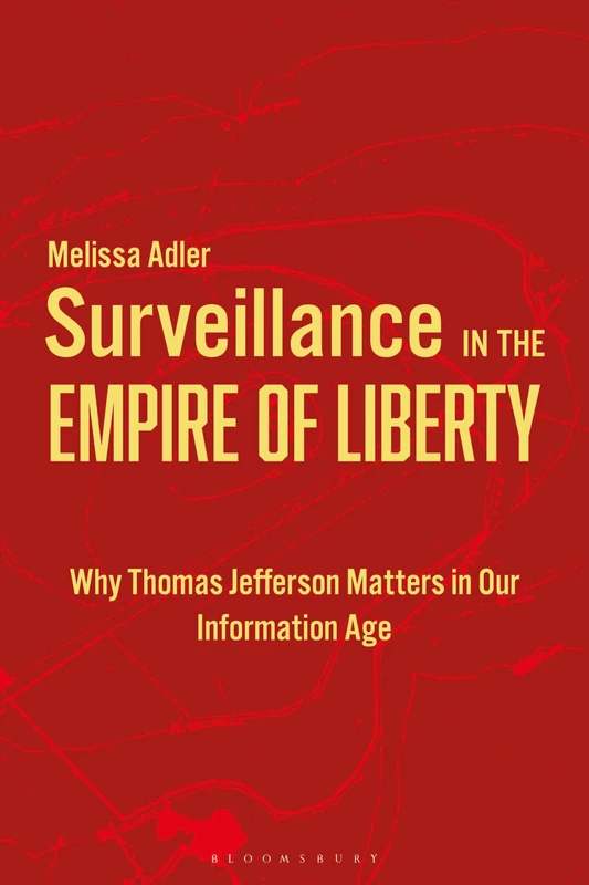Surveillance in the Empire of Liberty: Why Thomas Jefferson Matters in Our Information Age