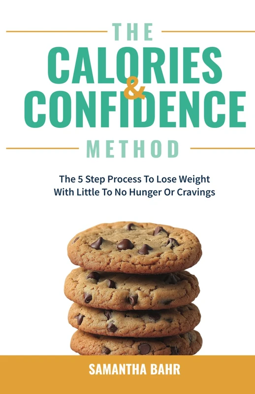 The Calories and Confidence Method: The 5 Step Process To Lose Weight With Little To No Hunger Or Cravings