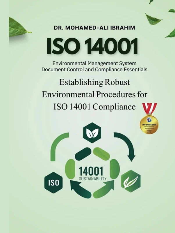 MASTERING ISO 14001: DOCUMENT CONTROL AND ENVIRONMENTAL MANAGEMENT SYSTEM COMPLIANCE: ESTABLISHING ROBUST ENVIRONMENTAL PROCEDURES FOR ISO 14001 COMPLIANCE (ISO 14001 : 2015)