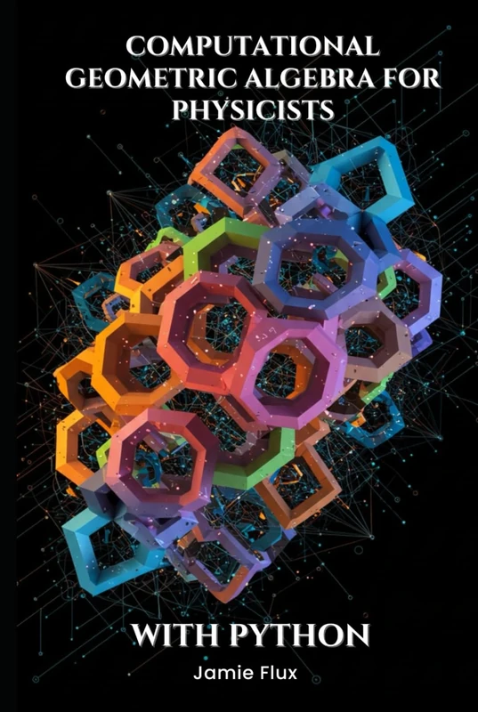 Computational Geometric Algebra for Physicists With Python (Golden Dawn Engineering)