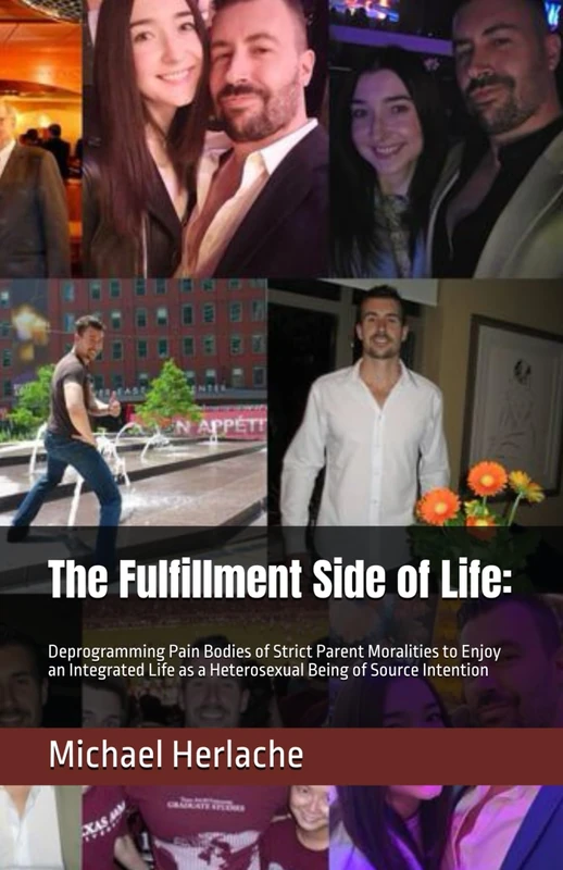 The Fulfillment Side of Life:: Deprogramming Pain Bodies of Strict Parent Moralities to Enjoy an Integrated Life as a Heterosexual Being of Source Intention