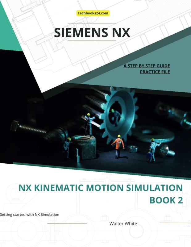 NX Kinematic Motion Simulation Book 2: Advanced Motion Simulation and Analysis in Siemens NX (NX Simulation)