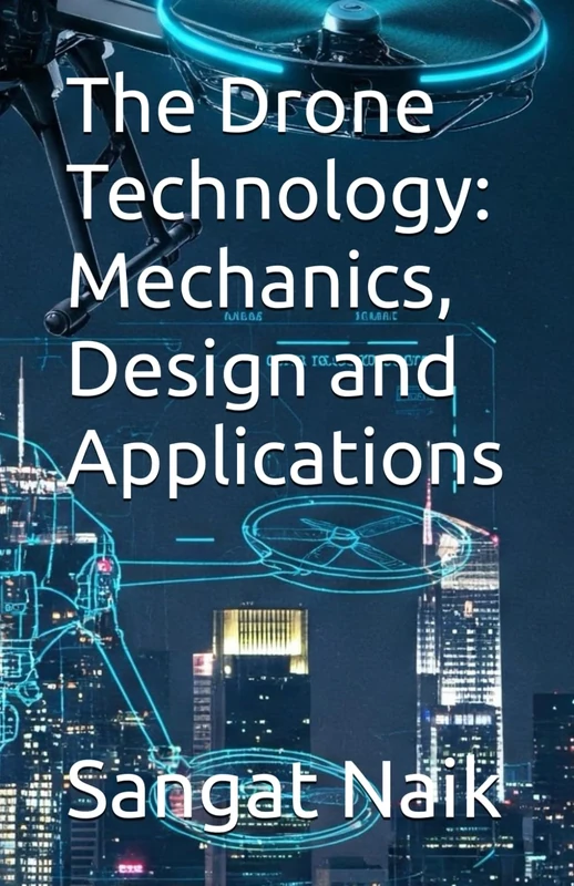The Drone Technology: Mechanics, Design and Applications (Space Technology & Research Engineering Series)