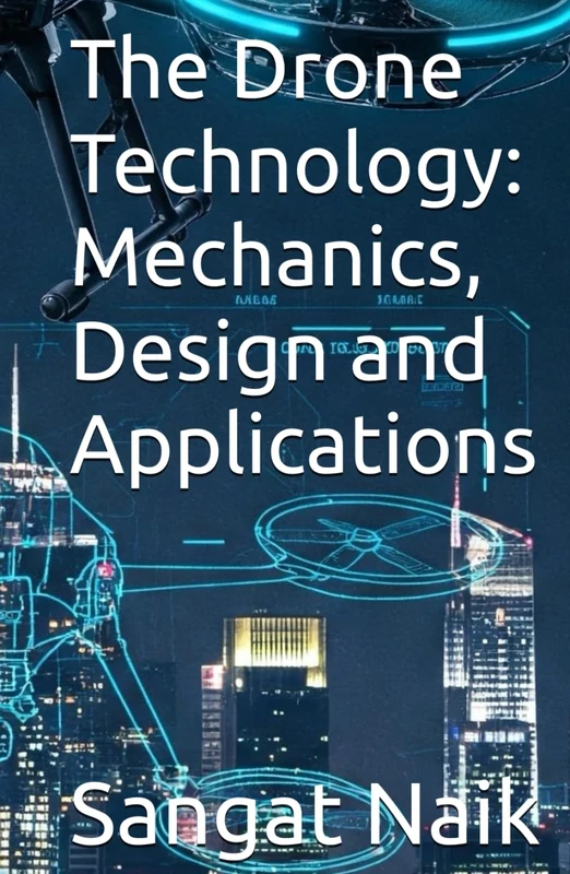 The Drone Technology: Mechanics, Design and Applications (Space Technology & Research Engineering Series)