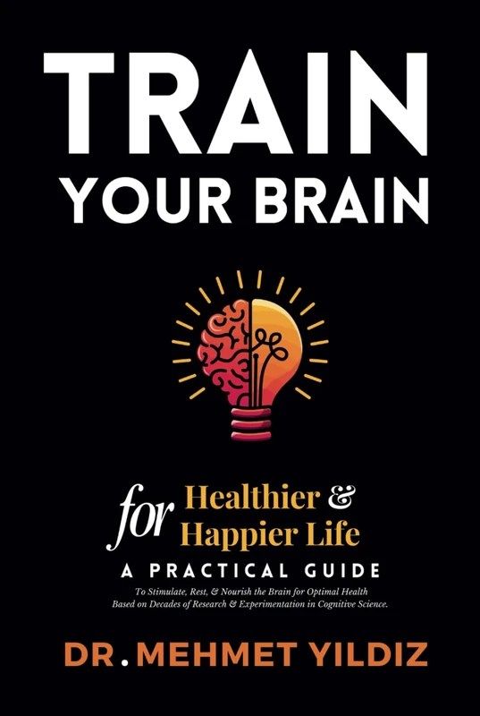 Train Your Brain for Healthier & Happier Life: A Practical Guide to Stimulate, Rest, & Nourish the Brain for Optimal Health Based on Decades of ... Performance Series by Dr Mehmet Yildiz)