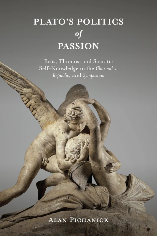 Plato's Politics of Passion: Erôs, Thumos, and Socratic Self-Knowledge in the Charmides, Republic, and Symposium (SUNY series in Ancient Greek Philosophy)