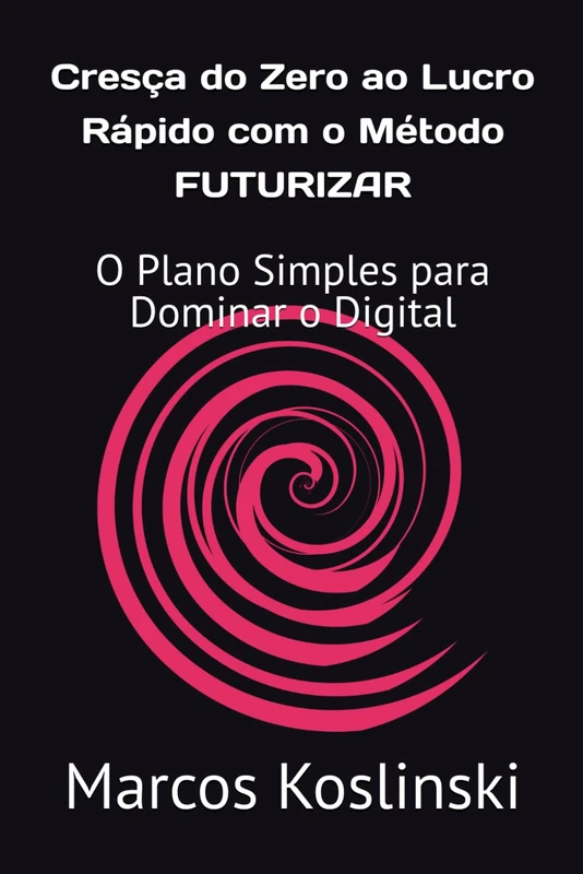 Cresça do Zero ao Lucro Rápido com o Método FUTURIZAR: O Plano Simples para Dominar o Digital